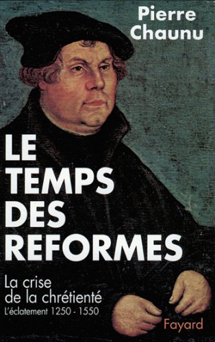 Le Temps des réformes: La crise de la chrétienté, l'éclatement (1250-1550)